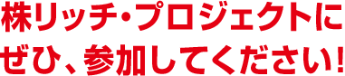 株リッチ・プロジェクトに ぜひ、参加してください！ 